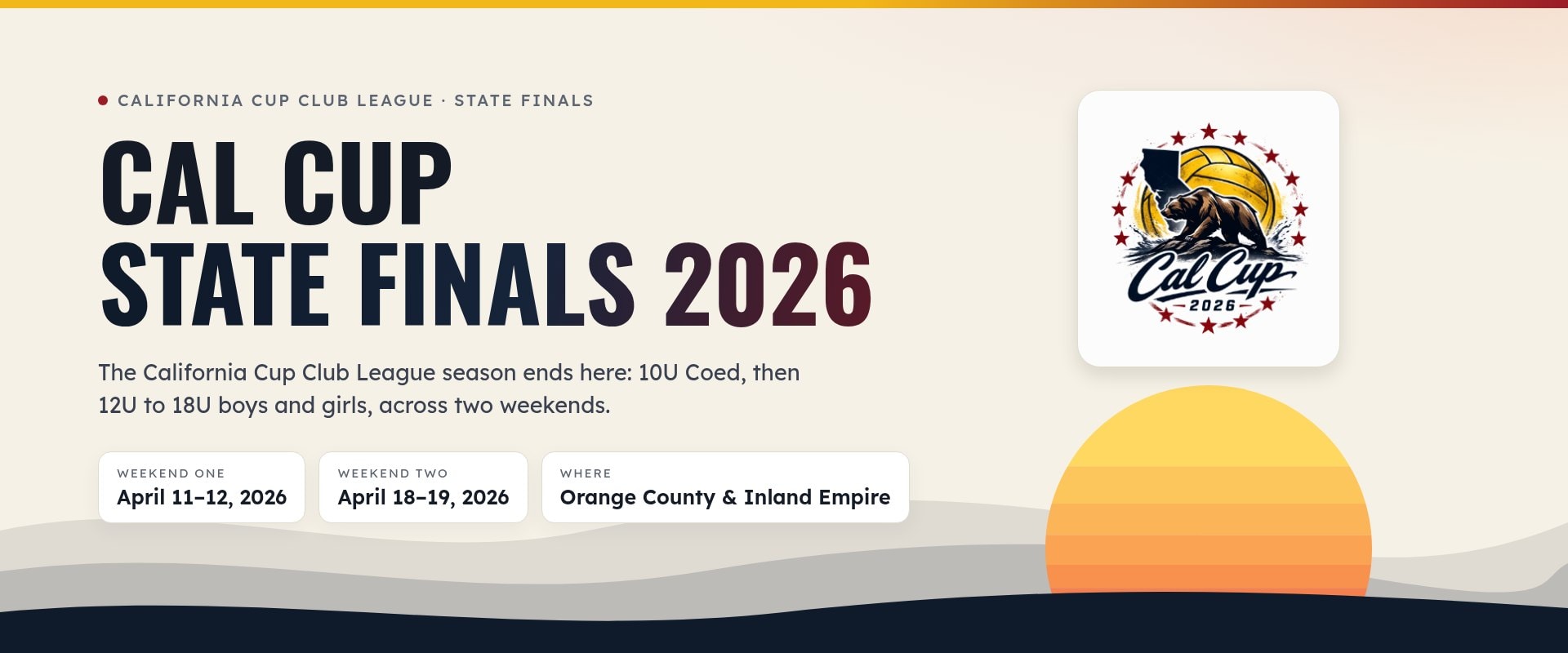 Cal Cup State Finals 2026, the California Cup Club League's season finale: 10U Coed, then 12U to 18U boys and girls, April 11–12 and 18–19, 2026, in Orange County and the Inland Empire. The league's 2026 logo, a bear with a gold water polo ball over the state, sits above a rising sun.